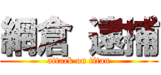 網倉 逮捕 (attack on titan)