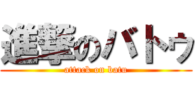 進撃のバトゥ (attack on batu)