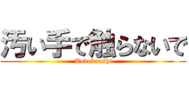 汚い手で触らないで (Todokaashi)