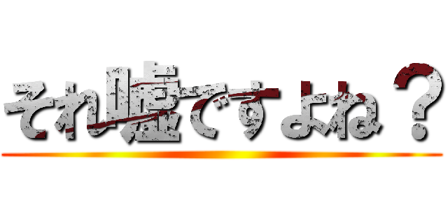 それ嘘ですよね？ ()