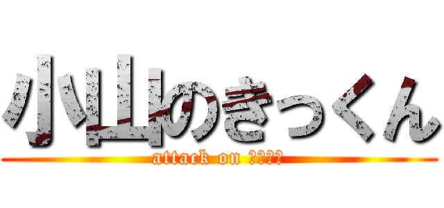 小山のきっくん (attack on リョウマ)