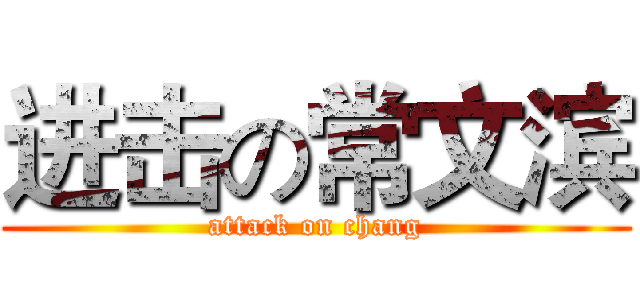 进击の常文滨 (attack on chang)