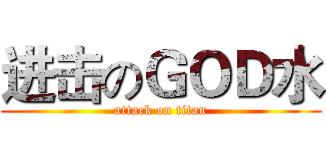 进击のＧＯＤ水 (attack on titan)