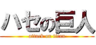 ハセの巨人 (attack on titan)