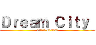 Ｄｒｅａｍ Ｃｉｔｙ  (attack on titan)