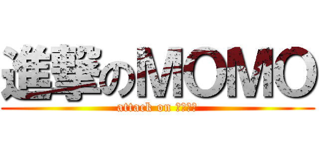 進撃のＭＯＭＯ (attack on ＭＯＭＯ)