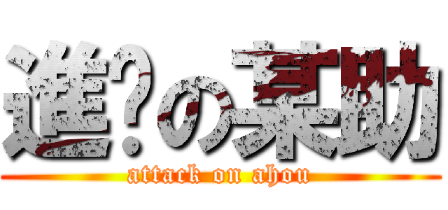 進擊の某助 (attack on ahou)