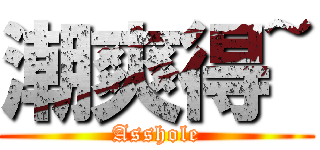 潮爽得~ (Asshole)