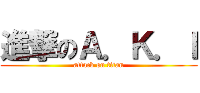 進撃のＡ．Ｋ．Ｉ (attack on titan)
