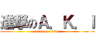 進撃のＡ．Ｋ．Ｉ (attack on titan)