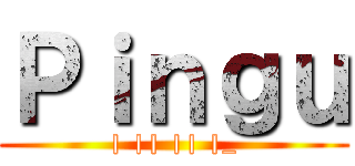 Ｐｉｎｇｕ (| || || |_)