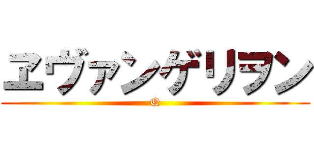 ヱヴァンゲリヲン (Q)