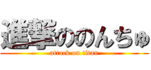 進撃ののんちゅ (attack on titan)