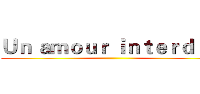 Ｕｎ ａｍｏｕｒ ｉｎｔｅｒｄｉｔ
 ()