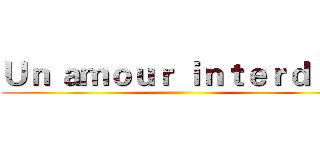 Ｕｎ ａｍｏｕｒ ｉｎｔｅｒｄｉｔ
 ()