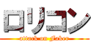 ロリコン (attack on Faker)