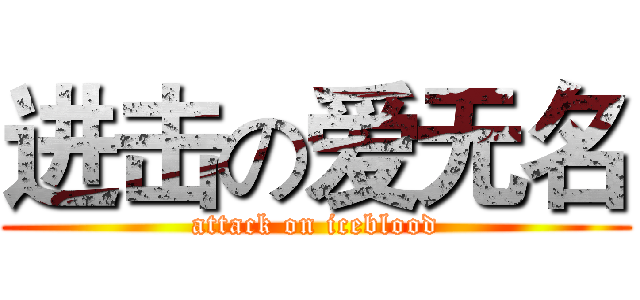 进击の爱无名 (attack on iceblood)