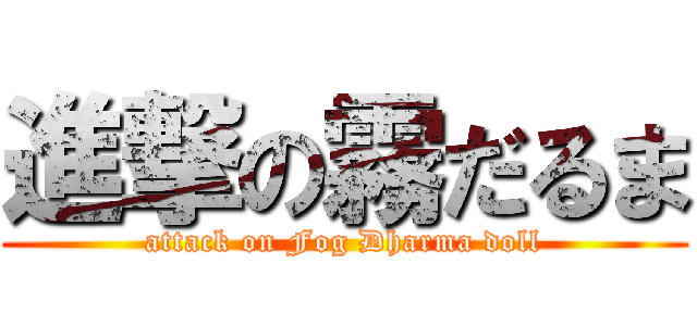 進撃の霧だるま (attack on Fog Dharma doll)