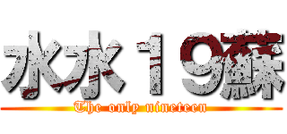 水水１９蘇 (The only nineteen)