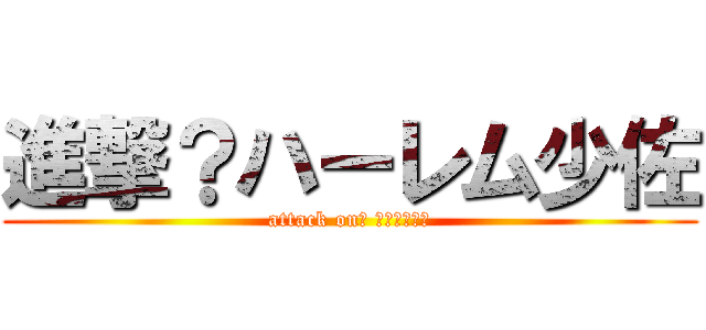 進撃？ハーレム少佐 (attack on？ ハーレム少佐)