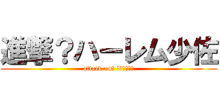 進撃？ハーレム少佐 (attack on？ ハーレム少佐)