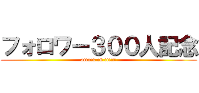 フォロワー３００人記念 (attack on titan)