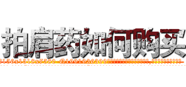 拍肩药如何购买 (拍肩药如何购买【电.话156x1318x7580-Q1991936399鑫宏药业】我们做的是长期生意,靠的是老客户长期支持
参考消息网2月20日报道 韩媒称，“剩女多、离婚率高的城市，房价一定会上涨。”这是中国经济学家金岩石2016年12月参加在上海举行的房地产相关论坛时说的话。
)