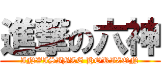 進撃の六神 (INVISIBLE HORIZON)