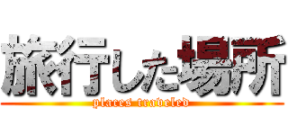 旅行した場所 (places traveled)