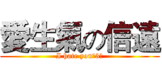 愛生氣の信遠 (I hate youˋ3ˊ)