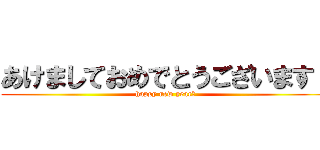 あけましておめでとうございます！ (happy new year！)