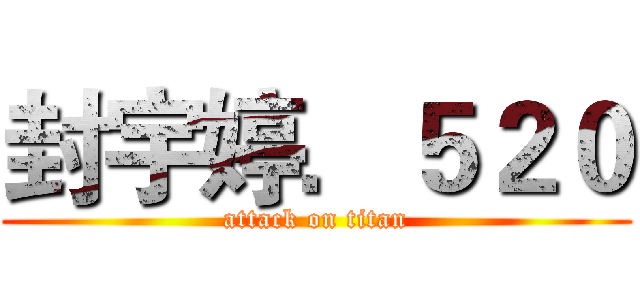 封宇婷．５２０ (attack on titan)