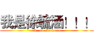 我是徐毓涵！！！ (  I   am  Katherine)