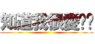 知道我很愛你嗎 ()