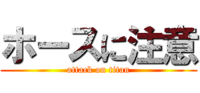ホースに注意 (attack on titan)