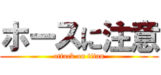 ホースに注意 (attack on titan)