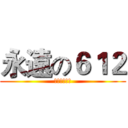 永遠の６１２ (！！！！！！)