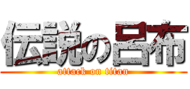 伝説の呂布 (attack on titan)