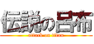 伝説の呂布 (attack on titan)