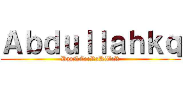Ａｂｄｕｌｌａｈｋｑ (DaaNGeeRxKilleR)