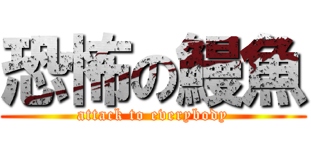 恐怖の鰻魚 (attack to everybody)