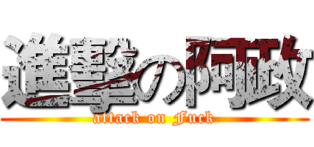 進擊の阿政 (attack on Fuck)