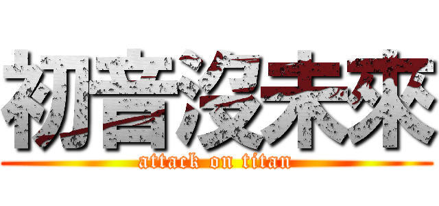 初音沒未來 (attack on titan)