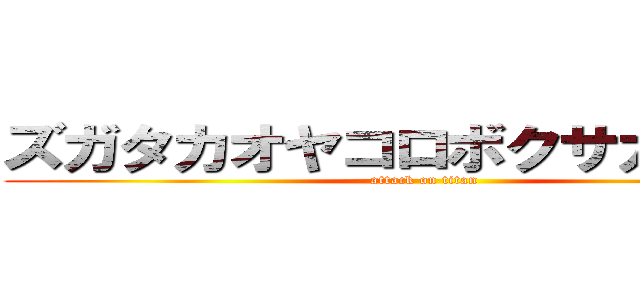 ズガタカオヤコロボクサカ赤司様 (attack on titan)