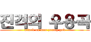 진격의 우용곡 (attack on woo young gok)