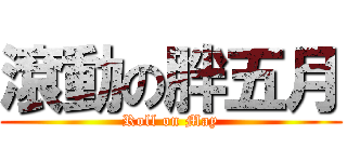 滾動の胖五月 (Roll on May)