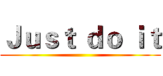 Ｊｕｓｔ ｄｏ ｉｔ ()