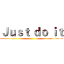 Ｊｕｓｔ ｄｏ ｉｔ ()