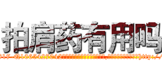 拍肩药有用吗 (拍肩药有用吗【电-151x68344x817-Q1065427042元吉药业】我们做的是长期生意,靠的是老客户长期支持http://sngk.net/QuXIMT

参考消息网我们做的是长期生意,靠的是老客户长期支持也许我们早该意识到，就连鲍勃·霍斯金斯（金球奖戏剧类电影男主角 
)
