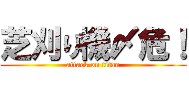 芝刈り機〆危！ (attack on titan)